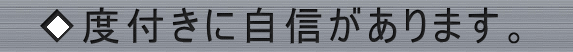 ◆度付きに自信があります。