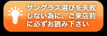 サングラス選びを失敗しない為に、ご来店前に必ずお読み下さい。